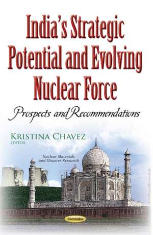 Indias Strategic Potential & Evolving Nuclear Force: Prospects & Recommendations de Kristina Chavez