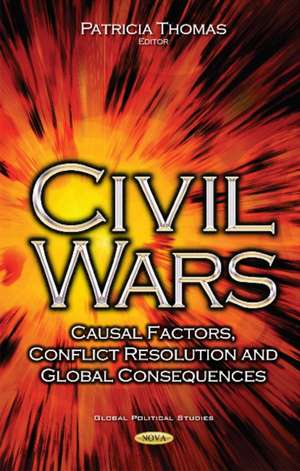 Civil Wars: Casual Factors, Conflict Resolution & Global Consequences de Patricia Thomas