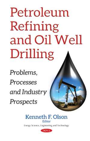 Petroleum Refining & Oil Well Drilling: Problems, Processes & Industry Prospects de Kenneth F Olson