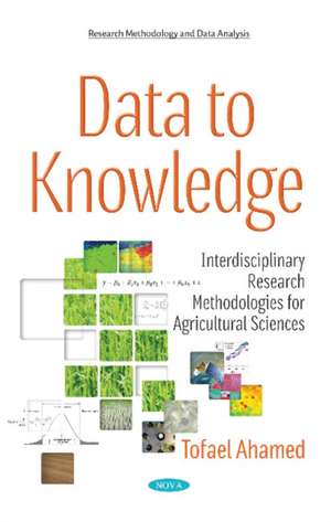 Data to Knowledge: Interdisciplinary Research Methodologies for Agricultural Sciences de Tofael Ahamed Ph.D.