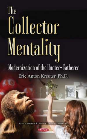 The Collector Mentality: Modernization of the Hunter-Gatherer de Eric Anton Kreuter Ph.D.