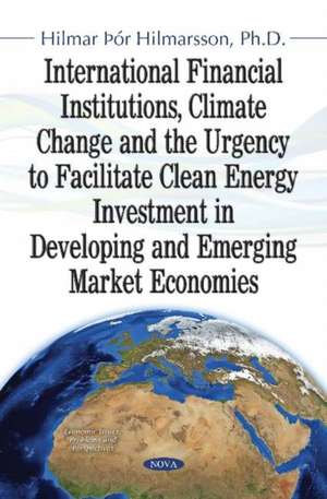 International Financial Institutions, Climate Change and the Urgency to Facilitate Clean Energy Investment in Developing and Emerg de Hilmar Hilmarsson