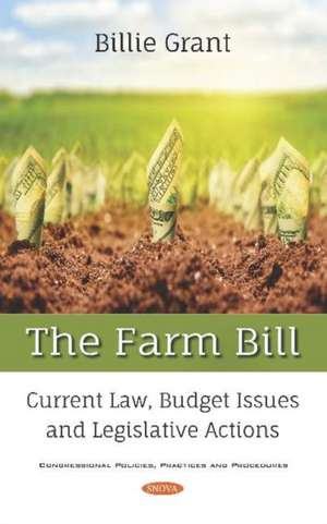 The Farm Bill: Current Law, Budget Issues and Legislative Actions de Billie Grant