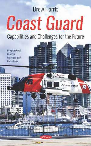 Coast Guard: Capabilities and Challenges for the Future de Drew Harris