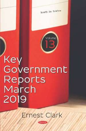 Key Government Reports. Volume 13: March 2019 de Ernest Clark