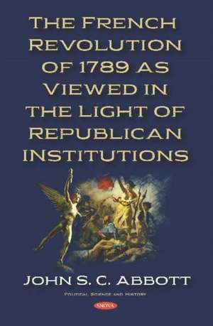 French Revolution of 1789 as Viewed in the Light of Republican Institutions de John S. C. Abbott