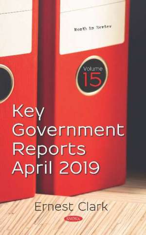 Key Government Reports. Volume 15: April 2019 de Ernest Clark