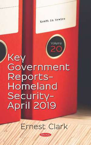 Key Government Reports: Volume 20: Homeland Security -- April 2019 de Ernest Clark