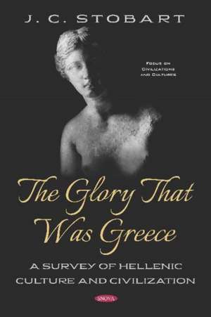 Glory That Was Greece: A Survey of Hellenic Culture and Civilization de J. C. Stobart