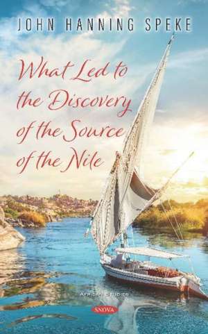 What Led to the Discovery of the Source of the Nile de John Hanning Speke