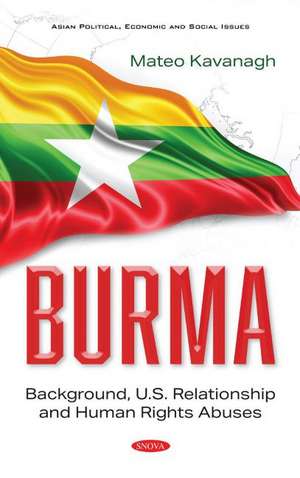 Burma: Background, U.S. Relationship and Human Rights Abuses de Mateo Kavanagh