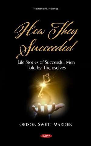 How They Succeeded: Life Stories of Successful Men Told by Themselves de Orison Swett Marden