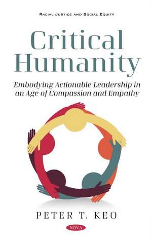 Critical Humanity: Embodying Leadership in an Age of Compassion and Empathy de Peter T. Keo