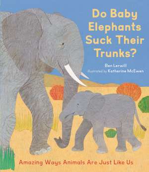 Do Baby Elephants Suck Their Trunks?: Amazing Ways Animals Are Just Like Us de Ben Lerwill