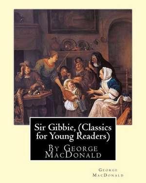 Sir Gibbie, by George MacDonald (Classics for Young Readers) a Novel de George MacDonald