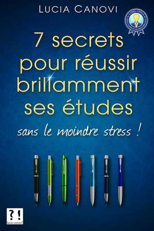 Sept Secrets Pour Reussir Ses Etudes Sans Le Moindre Stress ! de Lucia Canovi