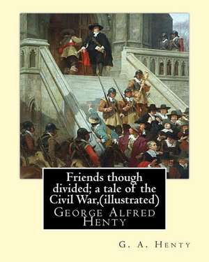 Friends Though Divided; A Tale of the Civil War, by G. A. Henty (Illustrated) de G. a. Henty