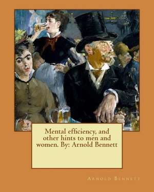 Mental Efficiency, and Other Hints to Men and Women. by de Arnold Bennett