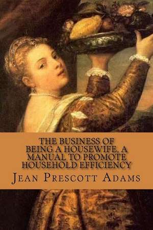 The Business of Being a Housewife, a Manual to Promote Household Efficiency and de Jean Prescott Adams