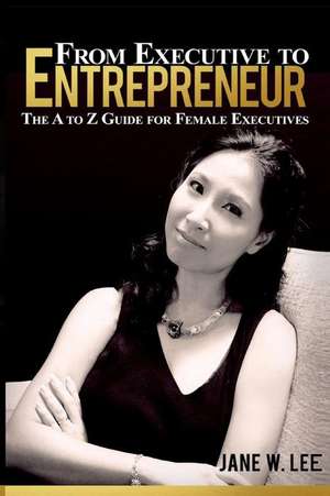 From Executive to Entrepreneur de Mrs Jane W. Lee