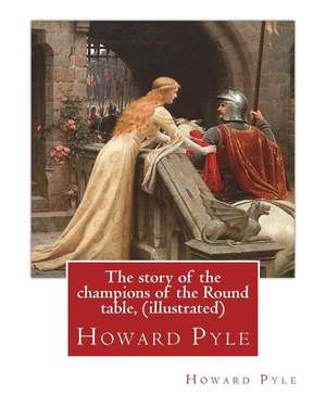 The Story of the Champions of the Round Table, by Howard Pyle (Illustrated) de Howard Pyle