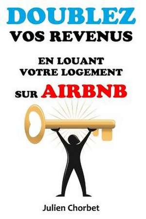 Doublez Vos Revenus En Louant Votre Logement Sur Airbnb de Julien Chorbet