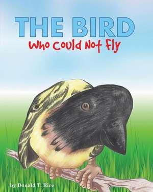 The Bird Who Could Not Fly de Donald T. Rice