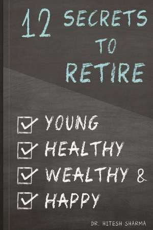 12 Secrets to Retire Young, Healthy, Wealthy & Happy de Dr Hitesh Sharma