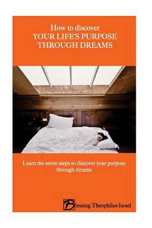 How to Discover Your Life's Purpose Through Dreams de Theophilus-Israel Msc, Mrs Blessing