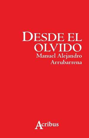 Desde El Olvido de Manuel Alejandro Arrubarrena