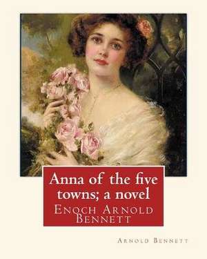 Anna of the Five Towns; A Novel, by Arnold Bennett (World's Classics) de Arnold Bennett