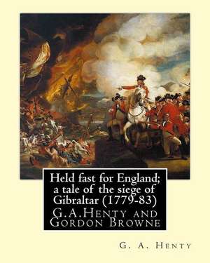 Held Fast for England; A Tale of the Siege of Gibraltar (1779-83), by G.A. Henty de G. a. Henty