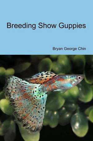 Breeding Show Guppies de Bryan George Chin