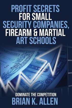 Profit Secrets for Small Security Companies, Firearm & Martial Art Schools de Brian K. Allen