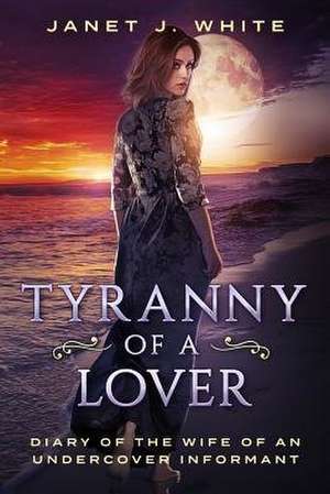 Tyranny of a Lover...Diary of the Wife of an Undercover Informant de White, MS Janet J.