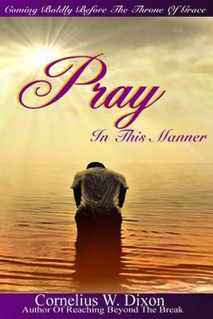 Pray in This Manner de MR Cornelius W. Dixon