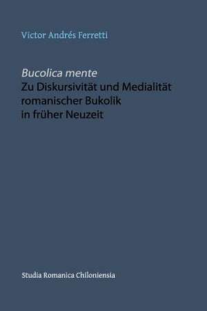 Bucolica Mente. Zu Diskursivitat Und Medialitat Romanischer Bukolik in Fruher Neuzeit de Ferretti, Victor Andres