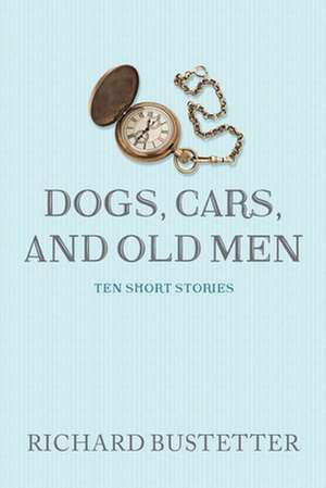 Dogs, Cars, and Old Men de Bustetter, Richard