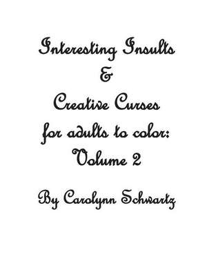 Interesting Insults & Creative Curses for Adults to Color de Carolynn Schwartz