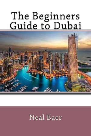 The Beginners Guide to Dubai de Neal Baer