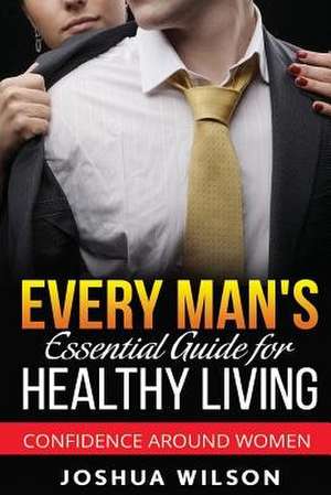 Every Man's Essential Guide for Healthy Living de Joshua Wilson