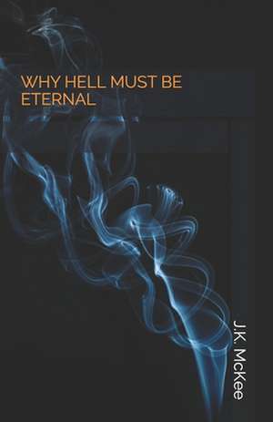 Why Hell Must Be Eternal de J. K. McKee