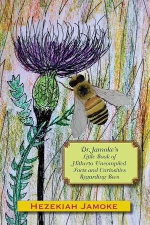 Dr. Jamoke's Little Book of Hitherto Uncompiled Facts and Curiosities about Bees de Hezekiah Jamoke