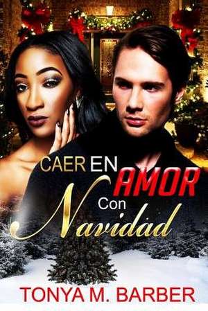 Caer En Amor Con Navidad de Tonya M. Barber