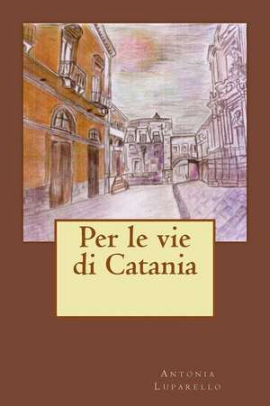 Per Le Vie Di Catania de Antonia Luparello