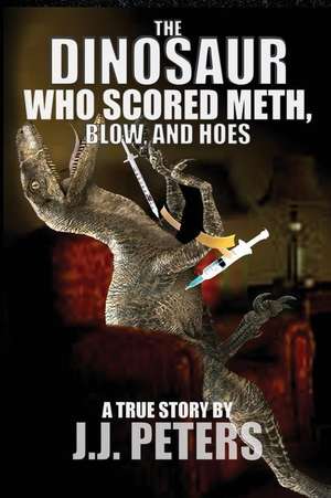 The Dinosaur Who Scored Meth, Blow, and Hoes de J. J. Peters