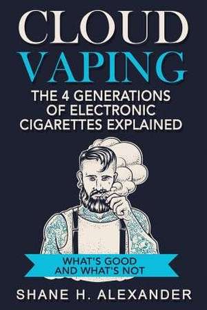 Cloud Vaping - The 4 Generations of Electronic Cigarettes Explained de Shane H. Alexander