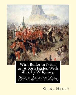 With Buller in Natal; Or, a Born Leader. with Illus. by W. Rainey. by de G. a. Henty