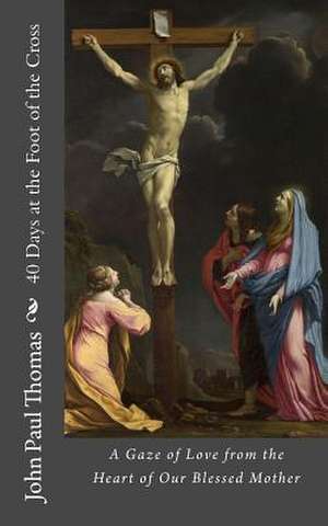 40 Days at the Foot of the Cross de John Paul Thomas