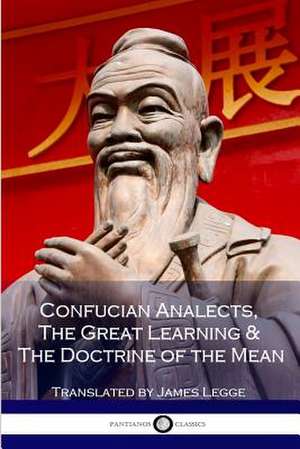 Confucian Analects, the Great Learning & the Doctrine of the Mean de Confucius